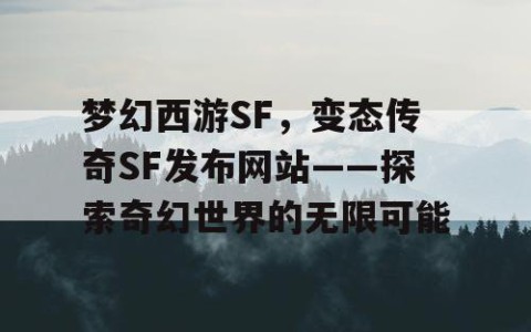 梦幻西游SF，变态传奇SF发布网站——探索奇幻世界的无限可能