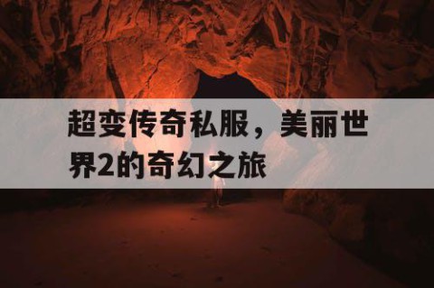超变传奇私服，美丽世界2的奇幻之旅