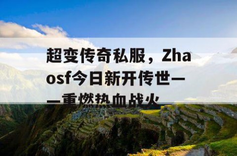 超变传奇私服,Zhaosf今日新开传世——重燃热血战火
