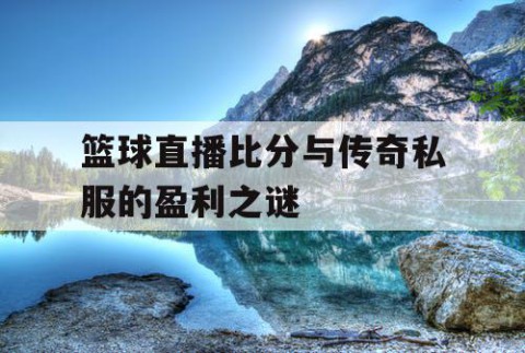 篮球直播比分与传奇私服的盈利之谜