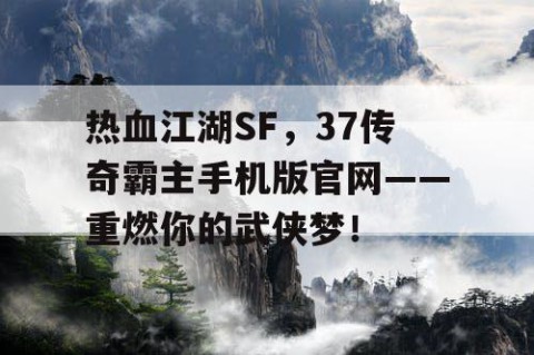 热血江湖SF，37传奇霸主手机版官网——重燃你的武侠梦！
