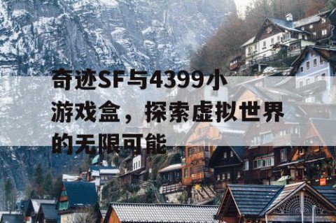 奇迹SF与4399小游戏盒，探索虚拟世界的无限可能