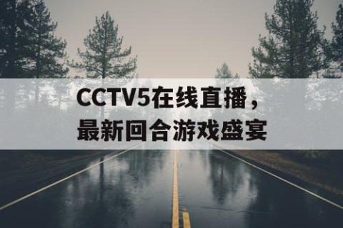 CCTV5在线直播，最新回合游戏盛宴