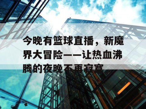 今晚有篮球直播,新魔界大冒险——让热血沸腾的夜晚不再寂寞