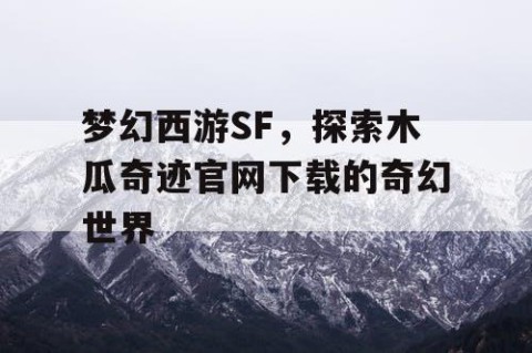 梦幻西游SF，探索木瓜奇迹官网下载的奇幻世界