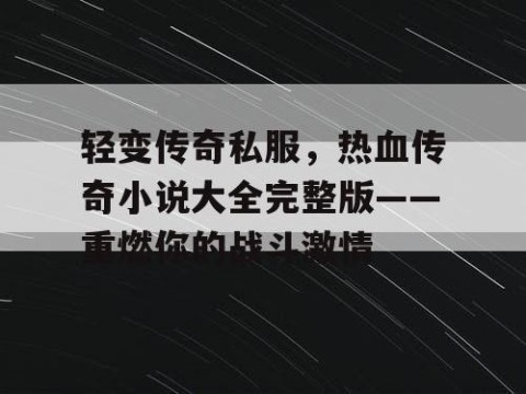 轻变传奇私服，热血传奇小说大全完整版——重燃你的战斗激情
