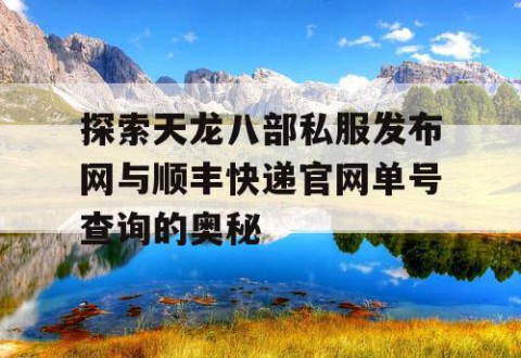 探索天龙八部私服发布网与顺丰快递官网单号查询的奥秘
