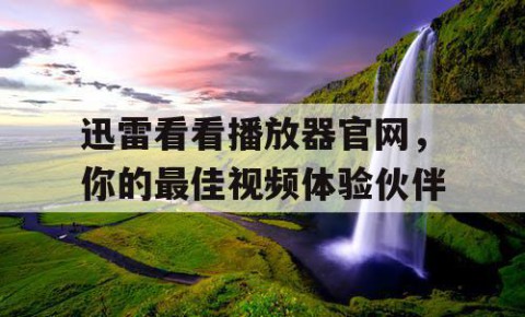 迅雷看看播放器官网，你的最佳视频体验伙伴