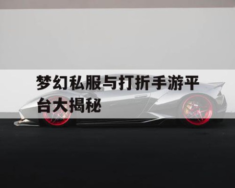 梦幻私服与打折手游平台大揭秘