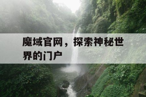 魔域官网，探索神秘世界的门户