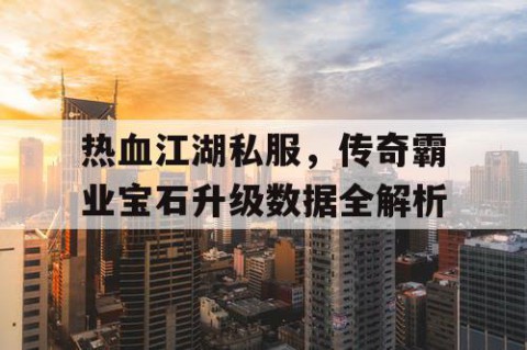 热血江湖私服，传奇霸业宝石升级数据全解析