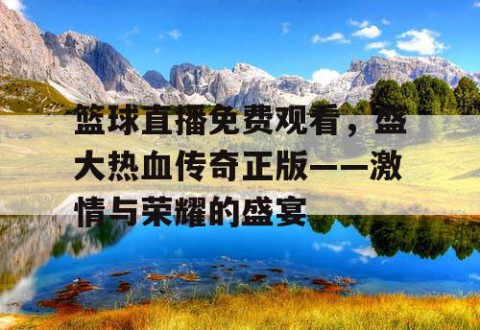 篮球直播免费观看，盛大热血传奇正版——激情与荣耀的盛宴