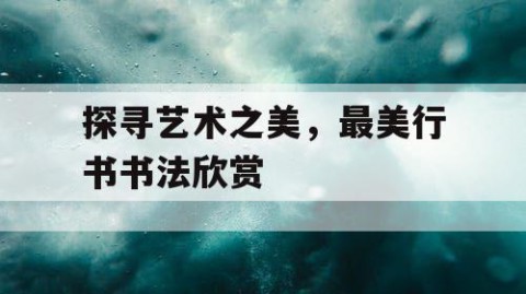 探寻艺术之美，最美行书书法欣赏