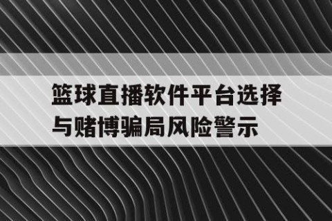 篮球直播软件平台选择与赌博骗局风险警示