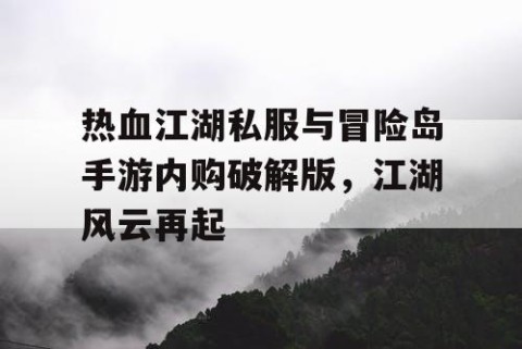 热血江湖私服与冒险岛手游内购破解版，江湖风云再起