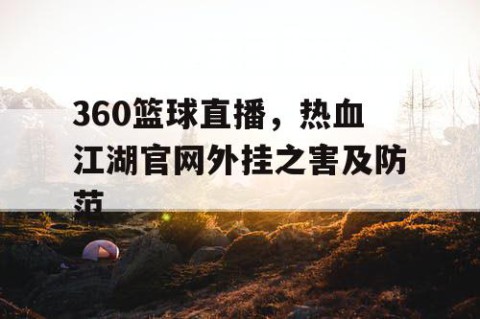 360篮球直播,热血江湖官网外挂之害及防范