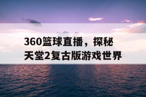 360篮球直播，探秘天堂2复古版游戏世界