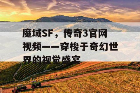 魔域SF，传奇3官网视频——穿梭于奇幻世界的视觉盛宴