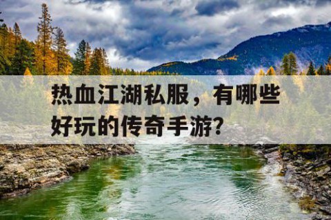 热血江湖私服，有哪些好玩的传奇手游？