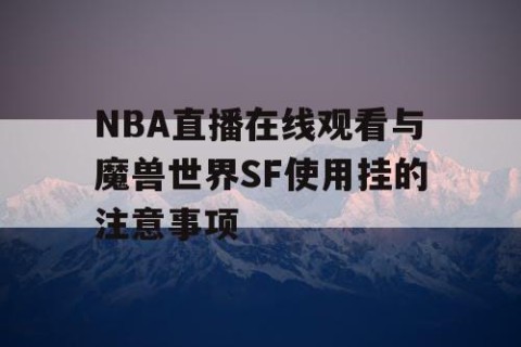 NBA直播在线观看与魔兽世界SF使用挂的注意事项