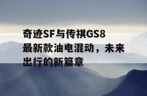 奇迹SF与传祺GS8最新款油电混动，未来出行的新篇章