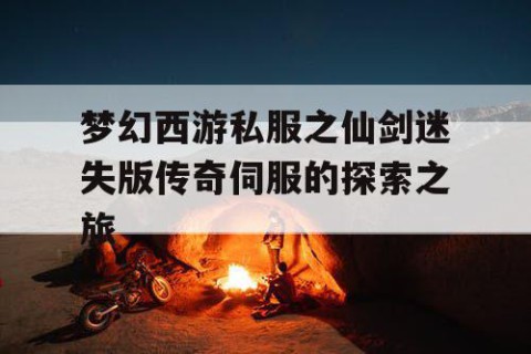 梦幻西游私服之仙剑迷失版传奇伺服的探索之旅