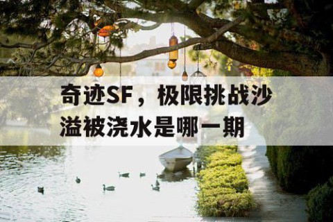 奇迹SF，极限挑战沙溢被浇水是哪一期