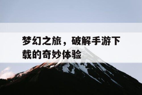 梦幻之旅，破解手游下载的奇妙体验