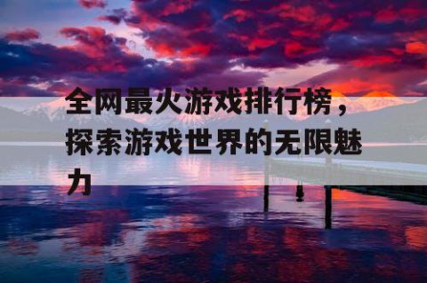 全网最火游戏排行榜，探索游戏世界的无限魅力