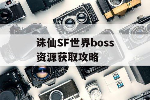 诛仙SF世界boss资源获取攻略