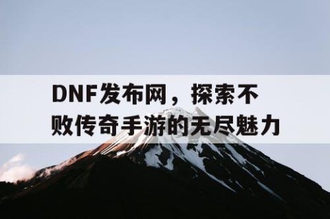 DNF发布网，探索不败传奇手游的无尽魅力