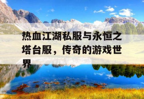 热血江湖私服与永恒之塔台服，传奇的游戏世界