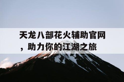 天龙八部花火辅助官网，助力你的江湖之旅