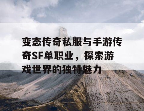 变态传奇私服与手游传奇SF单职业，探索游戏世界的独特魅力