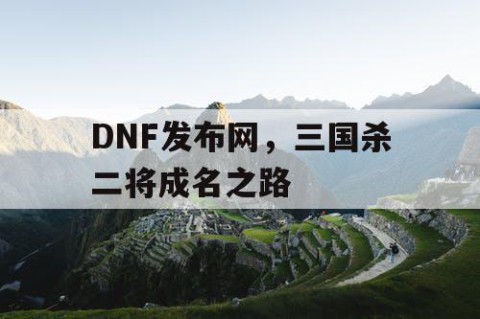 DNF发布网，三国杀二将成名之路
