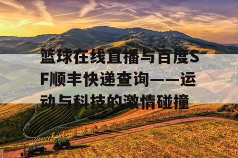 篮球在线直播与百度SF顺丰快递查询——运动与科技的激情碰撞