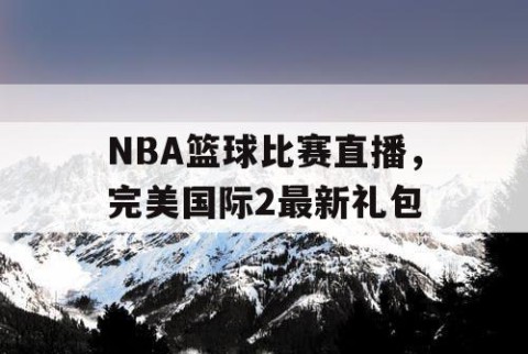 NBA篮球比赛直播，完美国际2最新礼包