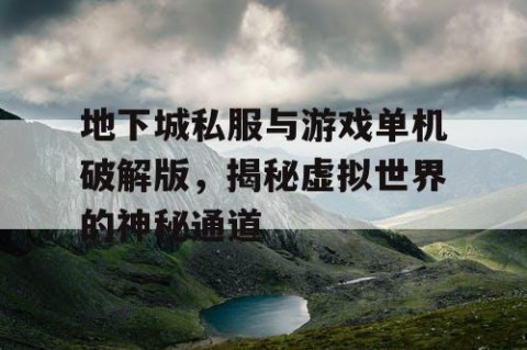 地下城私服与游戏单机破解版，揭秘虚拟世界的神秘通道