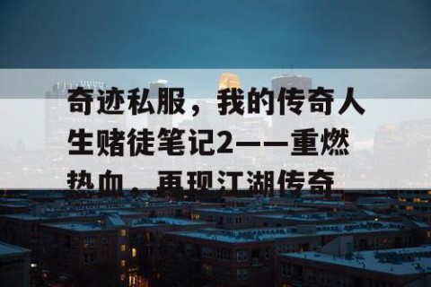 奇迹私服，我的传奇人生赌徒笔记2——重燃热血，再现江湖传奇