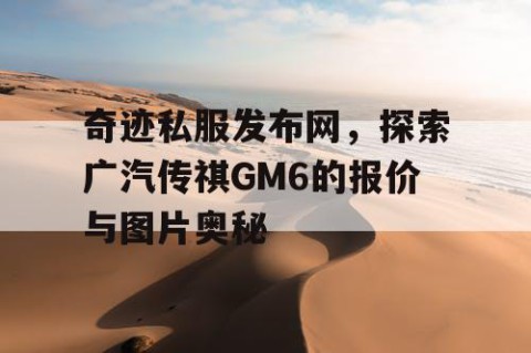 奇迹私服发布网,探索广汽传祺GM6的报价与图片奥秘