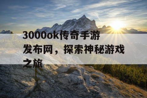 3000ok传奇手游发布网，探索神秘游戏之旅