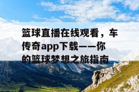 篮球直播在线观看，车传奇app下载——你的篮球梦想之旅指南