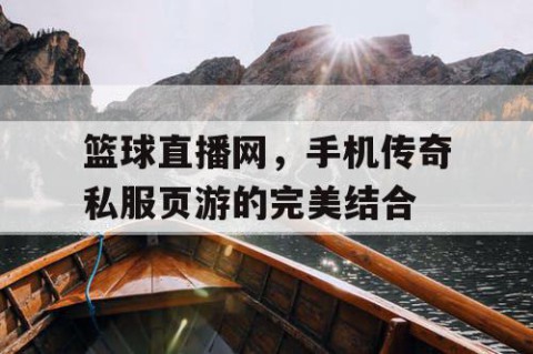 篮球直播网，手机传奇私服页游的完美结合