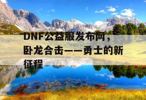 DNF公益服发布网，卧龙合击——勇士的新征程