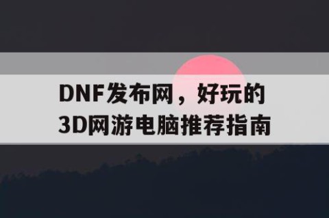 DNF发布网，好玩的3D网游电脑推荐指南