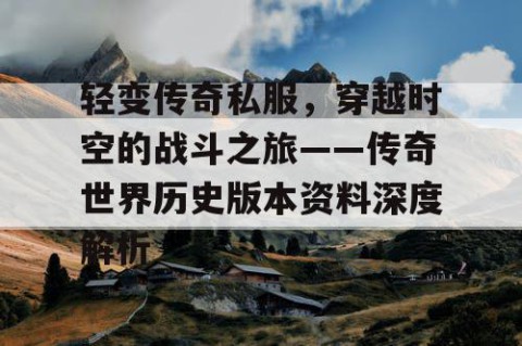 轻变传奇私服，穿越时空的战斗之旅——传奇世界历史版本资料深度解析