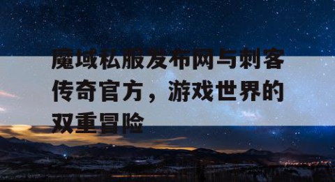 魔域私服发布网与刺客传奇官方，游戏世界的双重冒险