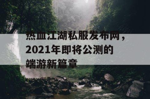 热血江湖私服发布网，2021年即将公测的端游新篇章