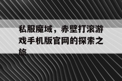 私服魔域，赤壁打滚游戏手机版官网的探索之旅