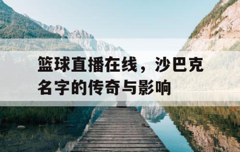 篮球直播在线，沙巴克名字的传奇与影响
